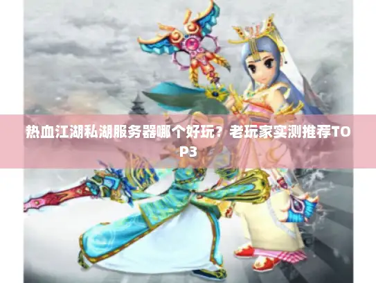 热血江湖私湖服务器哪个好玩？老玩家实测推荐TOP3