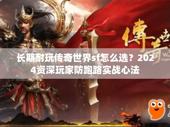 长期耐玩传奇世界sf怎么选?2024资深玩家防跑路实战心法 长期耐玩传奇世界sf怎么选?2024资深玩家防跑路实战心法