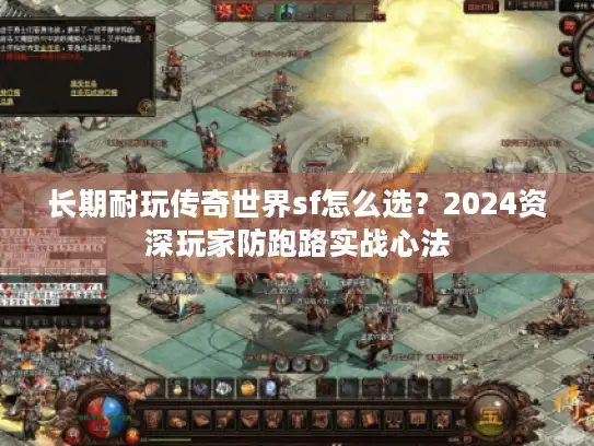 长期耐玩传奇世界sf怎么选?2024资深玩家防跑路实战心法 长期耐玩传奇世界sf怎么选?2024资深玩家防跑路实战心法