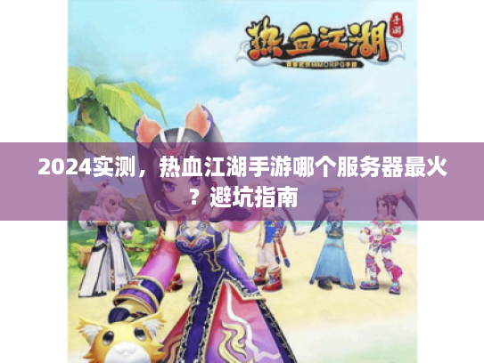 2024实测，热血江湖手游哪个服务器最火？避坑指南