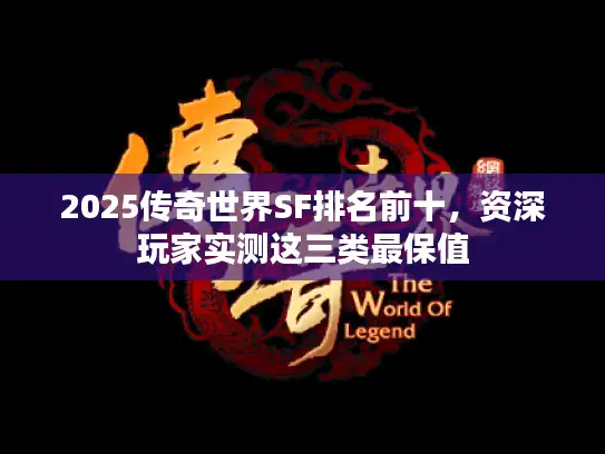 2025传奇世界SF排名前十，资深玩家实测这三类最保值