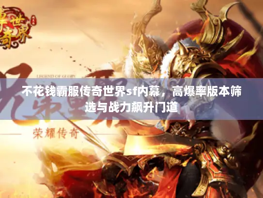 不花钱霸服传奇世界sf内幕，高爆率版本筛选与战力飙升门道