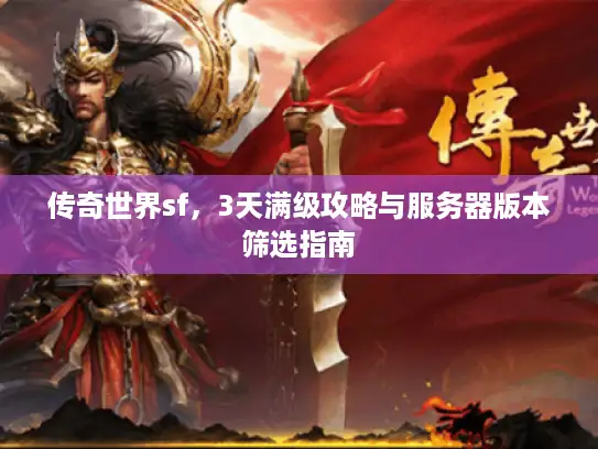 传奇世界sf，3天满级攻略与服务器版本筛选指南