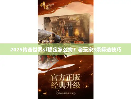 2025传奇世界sf稳定怎么找？老玩家3条筛选技巧