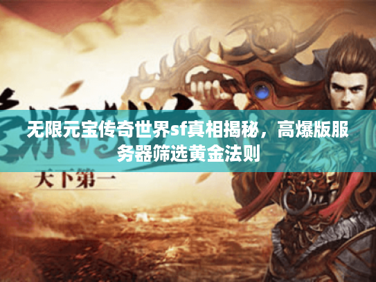 无限元宝传奇世界sf真相揭秘，高爆版服务器筛选黄金法则