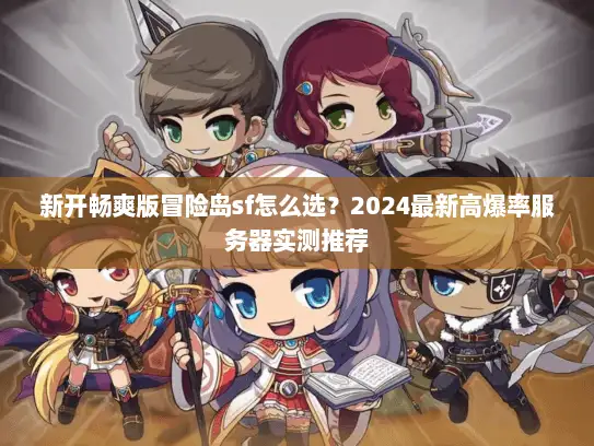 新开畅爽版冒险岛sf怎么选？2024最新高爆率服务器实测推荐