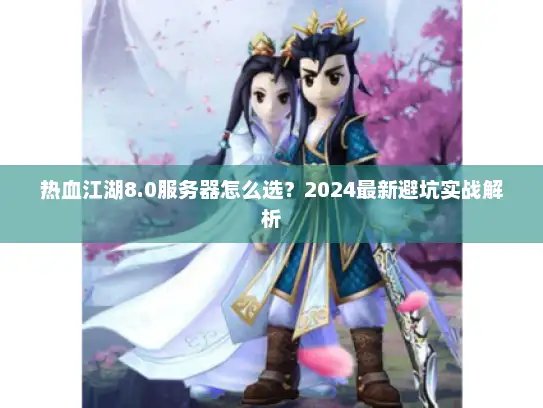 热血江湖8.0服务器怎么选？2024最新避坑实战解析