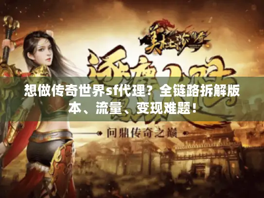 想做传奇世界sf代理？全链路拆解版本、流量、变现难题！