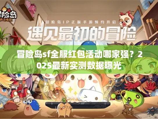 冒险岛sf全服红包活动哪家强?2025最新实测数据曝光 冒险岛sf全服红包活动哪家强?2025最新实测数据曝光