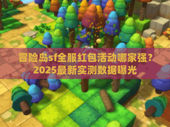 冒险岛sf全服红包活动哪家强?2025最新实测数据曝光 冒险岛sf全服红包活动哪家强?2025最新实测数据曝光