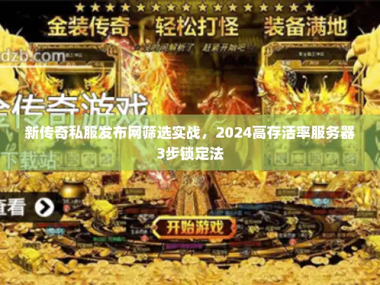 新传奇私服发布网筛选实战，2024高存活率服务器3步锁定法