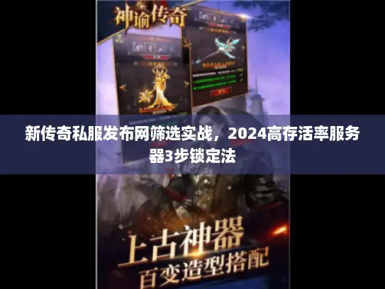 新传奇私服发布网筛选实战，2024高存活率服务器3步锁定法