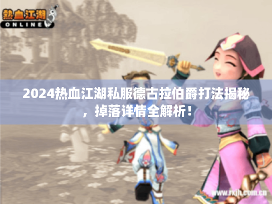2024热血江湖私服德古拉伯爵打法揭秘，掉落详情全解析！