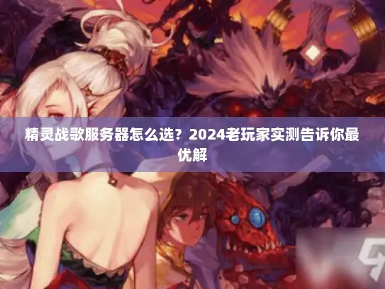 精灵战歌服务器怎么选?2024老玩家实测告诉你最优解 精灵战歌服务器怎么选?2024老玩家实测告诉你最优解
