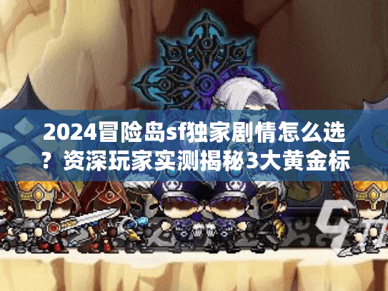 2024冒险岛sf独家剧情怎么选？资深玩家实测揭秘3大黄金标准