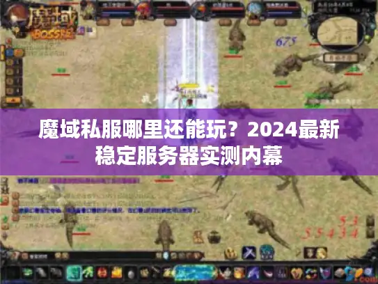 魔域私服哪里还能玩？2024最新稳定服务器实测内幕