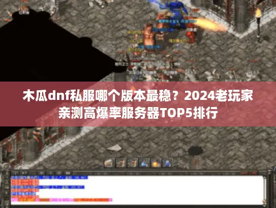 木瓜dnf私服哪个版本最稳?2024老玩家亲测高爆率服务器TOP5排行 木瓜dnf私服哪个版本最稳?2024老玩家亲测高爆率服务器TOP5排行