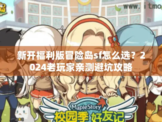 新开福利版冒险岛sf怎么选？2024老玩家亲测避坑攻略