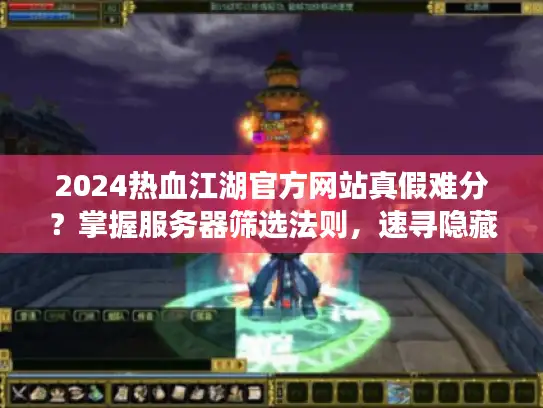 2024热血江湖官方网站真假难分?掌握服务器筛选法则,速寻隐藏资源入口 2024热血江湖官方网站真假难分?掌握服务器筛选法则,速寻隐藏资源入口
