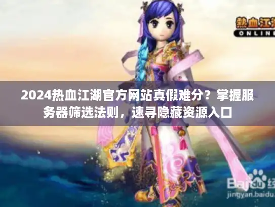 2024热血江湖官方网站真假难分?掌握服务器筛选法则,速寻隐藏资源入口 2024热血江湖官方网站真假难分?掌握服务器筛选法则,速寻隐藏资源入口