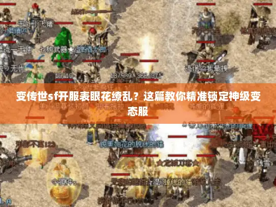 变传世sf开服表眼花缭乱?这篇教你精准锁定神级变态服 变传世sf开服表眼花缭乱?这篇教你精准锁定神级变态服