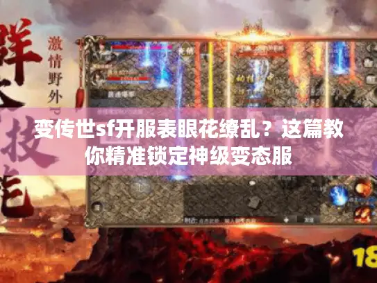 变传世sf开服表眼花缭乱?这篇教你精准锁定神级变态服 变传世sf开服表眼花缭乱?这篇教你精准锁定神级变态服