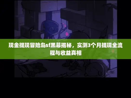 现金提现冒险岛sf黑幕揭秘,实测3个月提现全流程与收益真相 现金提现冒险岛sf黑幕揭秘,实测3个月提现全流程与收益真相