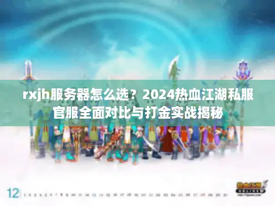 rxjh服务器怎么选？2024热血江湖私服官服全面对比与打金实战揭秘