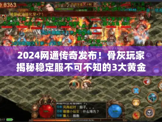 2024网通传奇发布！骨灰玩家揭秘稳定服不可不知的3大黄金标准