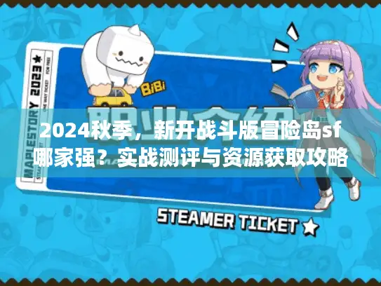 2024秋季，新开战斗版冒险岛sf哪家强？实战测评与资源获取攻略来了