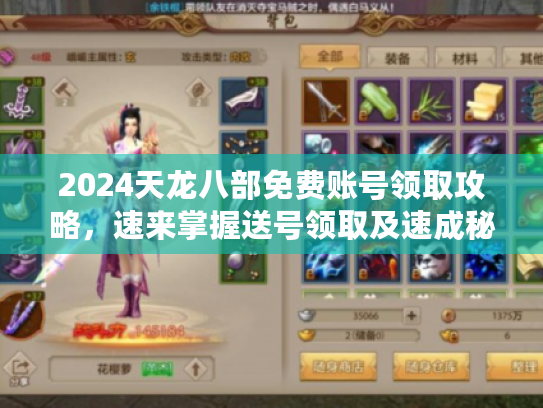2024天龙八部免费账号领取攻略,速来掌握送号领取及速成秘诀 2024天龙八部免费账号领取攻略,速来掌握送号领取及速成秘诀