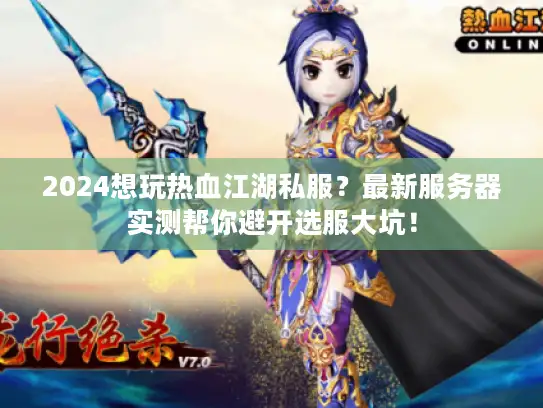 2024想玩热血江湖私服？最新服务器实测帮你避开选服大坑！