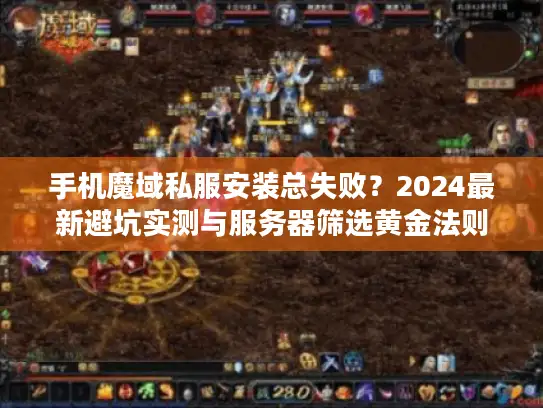 手机魔域私服安装总失败？2024最新避坑实测与服务器筛选黄金法则