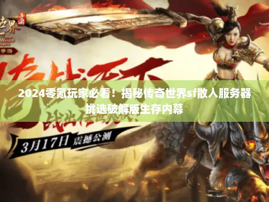 2024零氪玩家必看！揭秘传奇世界sf散人服务器挑选破解版生存内幕