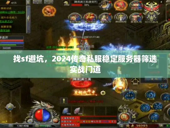 找sf避坑，2024传奇私服稳定服务器筛选实战门道
