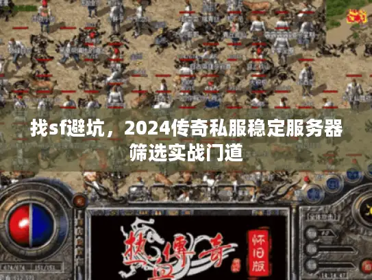 找sf避坑，2024传奇私服稳定服务器筛选实战门道