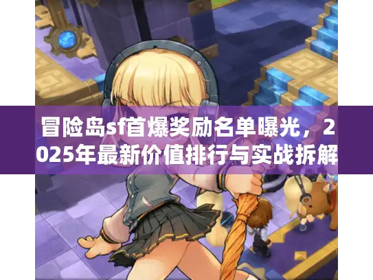 冒险岛sf首爆奖励名单曝光，2025年最新价值排行与实战拆解