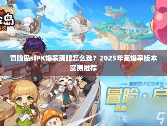 冒险岛sfPK爆装爽服怎么选?2025年高爆率版本实测推荐 冒险岛sfPK爆装爽服怎么选?2025年高爆率版本实测推荐