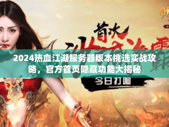 2024热血江湖服务器版本挑选实战攻略，官方首页隐藏功能大揭秘