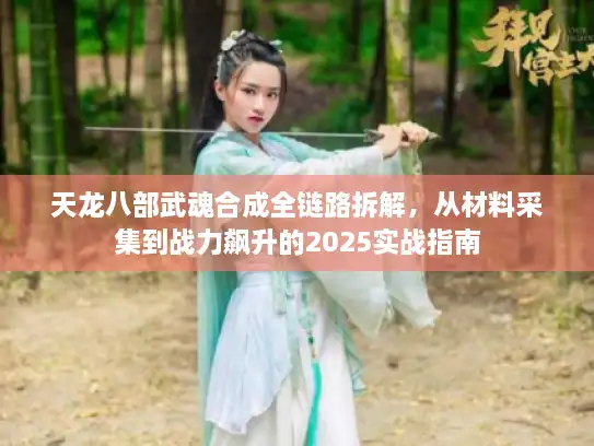 天龙八部武魂合成全链路拆解，从材料采集到战力飙升的2025实战指南