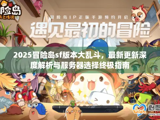2025冒险岛sf版本大乱斗,最新更新深度解析与服务器选择终极指南 2025冒险岛sf版本大乱斗,最新更新深度解析与服务器选择终极指南