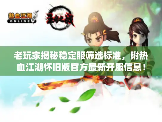 老玩家揭秘稳定服筛选标准,附热血江湖怀旧版官方最新开服信息! 老玩家揭秘稳定服筛选标准,附热血江湖怀旧版官方最新开服信息!