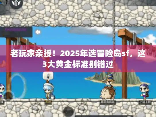 老玩家亲授！2025年选冒险岛sf，这3大黄金标准别错过