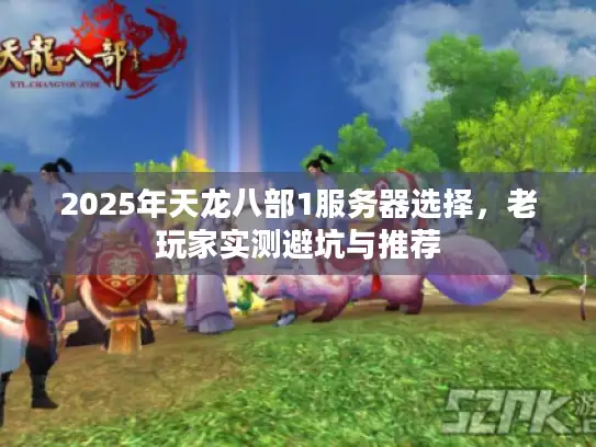 2025年天龙八部1服务器选择，老玩家实测避坑与推荐