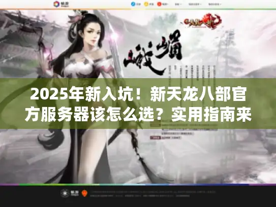 2025年新入坑！新天龙八部官方服务器该怎么选？实用指南来了