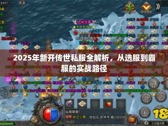 2025年新开传世私服全解析，从选服到霸服的实战路径