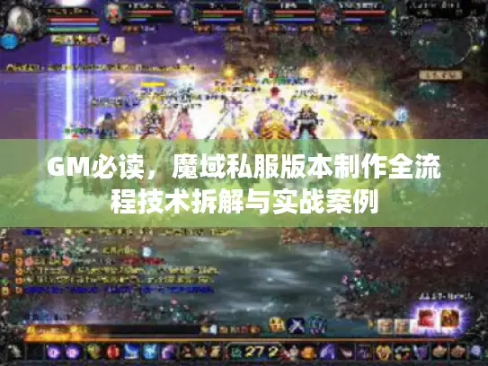 GM必读，魔域私服版本制作全流程技术拆解与实战案例