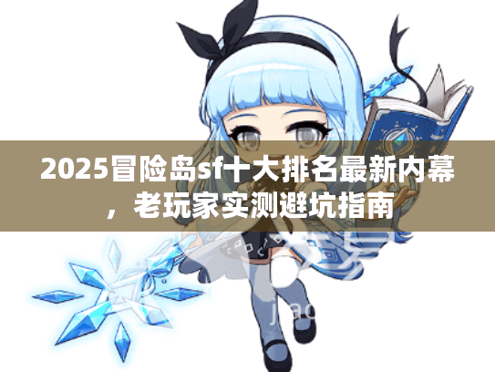 2025冒险岛sf十大排名最新内幕，老玩家实测避坑指南