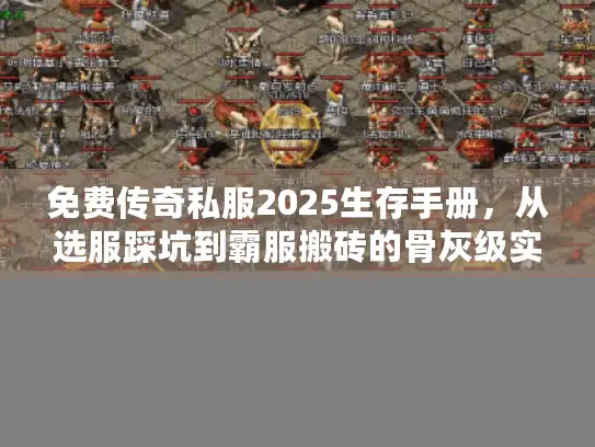 免费传奇私服2025生存手册，从选服踩坑到霸服搬砖的骨灰级实战全攻略