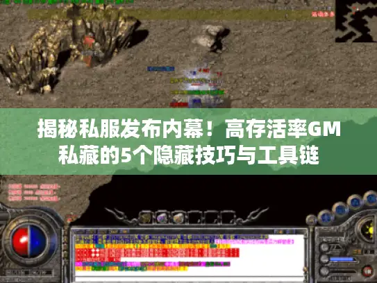 揭秘私服发布内幕！高存活率GM私藏的5个隐藏技巧与工具链